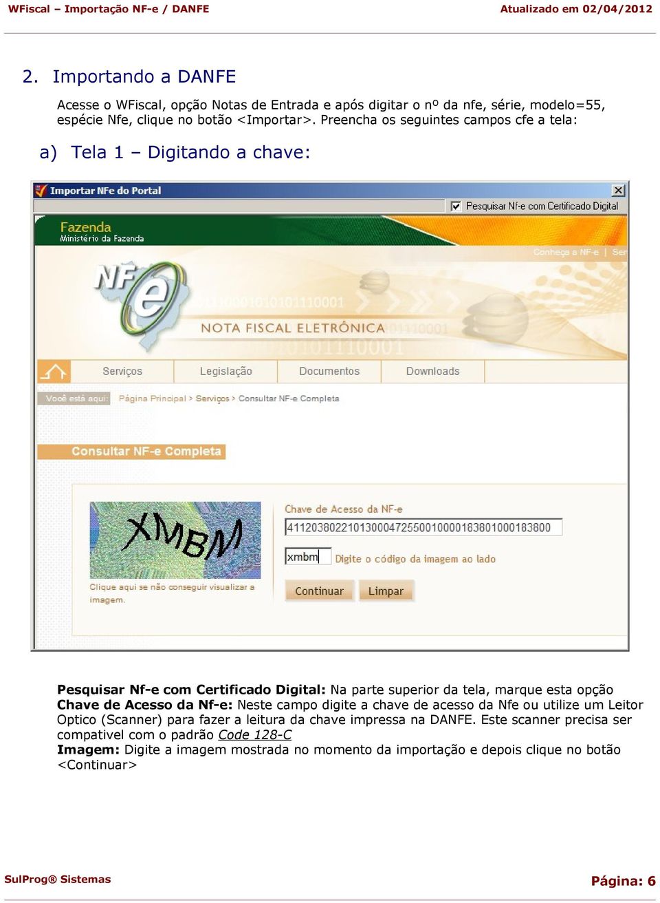 de Acesso da Nf-e: Neste campo digite a chave de acesso da Nfe ou utilize um Leitor Optico (Scanner) para fazer a leitura da chave impressa na DANFE.