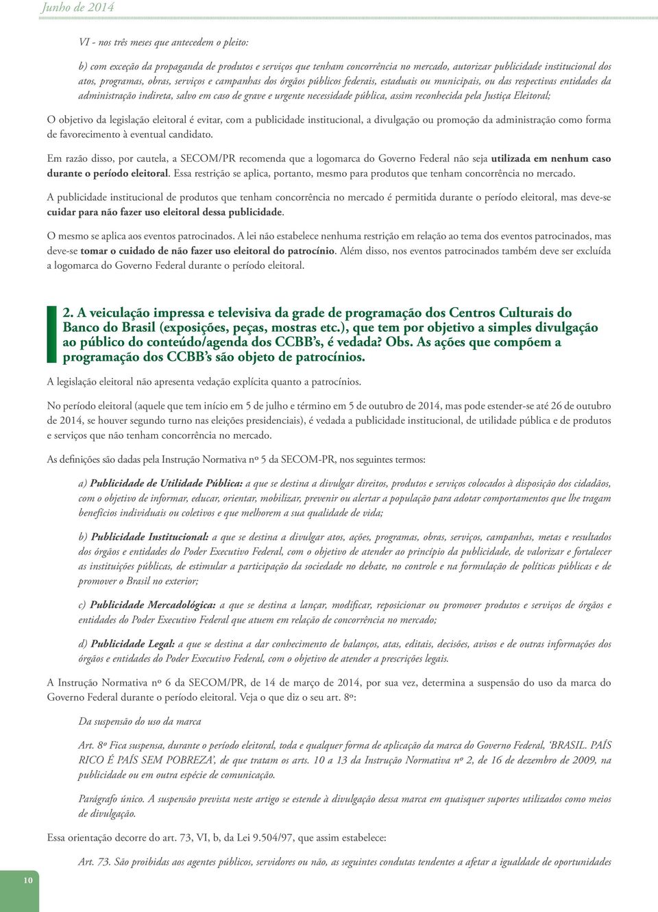 pública, assim reconhecida pela Justiça Eleitoral; O objetivo da legislação eleitoral é evitar, com a publicidade institucional, a divulgação ou promoção da administração como forma de favorecimento