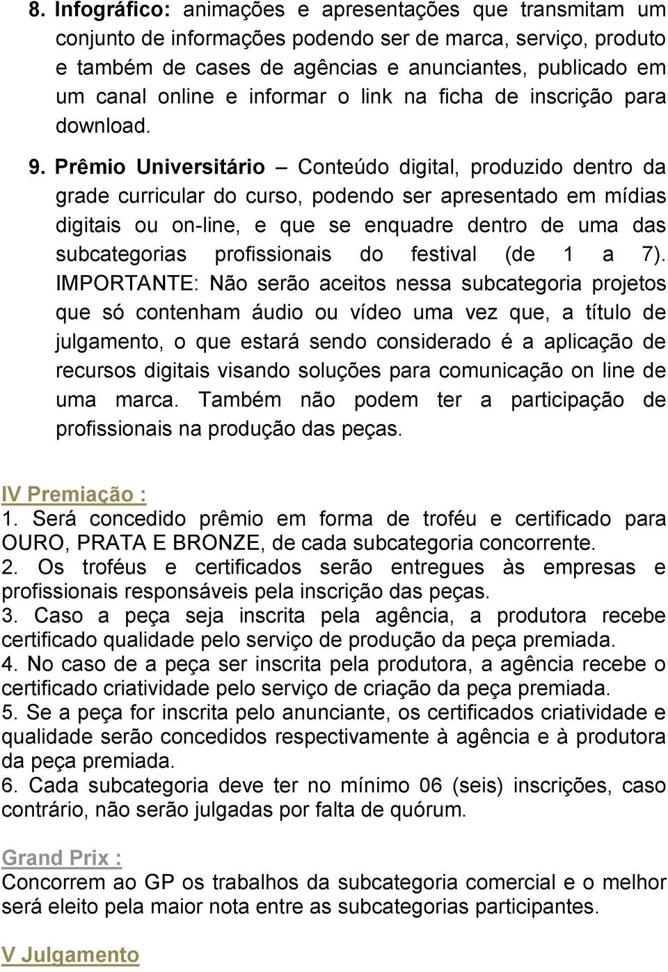 Prêmio Universitário Conteúdo digital, produzido dentro da grade curricular do curso, podendo ser apresentado em mídias digitais ou on-line, e que se enquadre dentro de uma das subcategorias