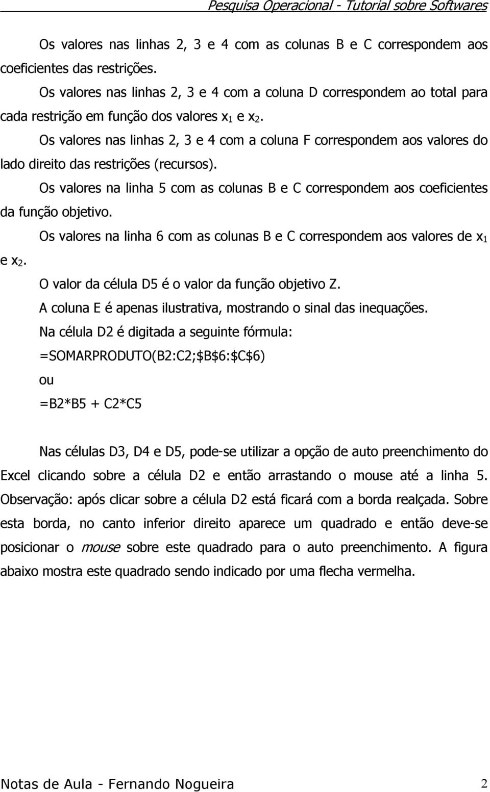 Os valores nas linhas 2, 3 e 4 com a coluna F correspondem aos valores do lado direito das restrições (recursos).