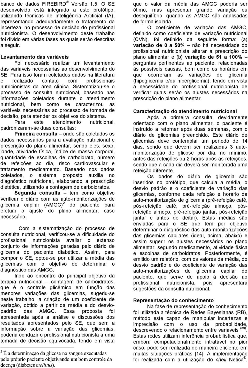 O dsnvolvimnto dst trabalho foi divido m várias fass as quais srão dscritas a sguir. Lvantamnto das variávis Foi ncssário ralizar um lvantamnto das variávis ncssárias ao dsnvolvimnto do SE.