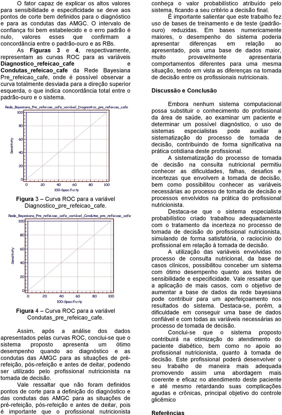 As Figuras 3 4, rspctivamnt, rprsntam as curvas ROC para as variávis Diagnostico_rficao_caf Condutas_rficao_caf da Rd Baysiana Pr_rficao_caf, ond é possívl obsrvar a curva totalmnt dsviada para a