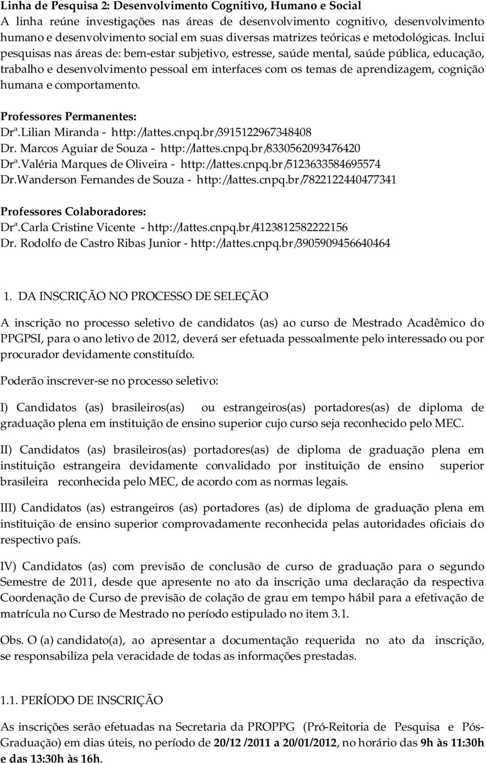 Inclui pesquisas nas áreas de: bem-estar subjetivo, estresse, saúde mental, saúde pública, educação, trabalho e desenvolvimento pessoal em interfaces com os temas de aprendizagem, cognição humana e