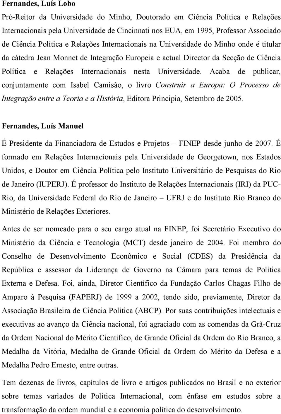 nesta Universidade. Acaba de publicar, conjuntamente com Isabel Camisão, o livro Construir a Europa: O Processo de Integração entre a Teoria e a História, Editora Principia, Setembro de 2005.