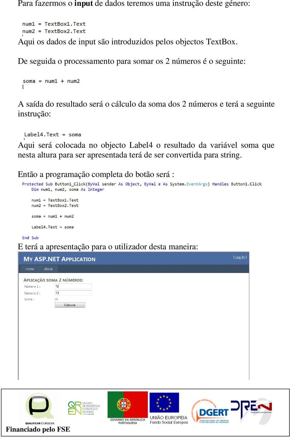 a seguinte instrução: Aqui será colocada no objecto Label4 o resultado da variável soma que nesta altura para ser apresentada terá