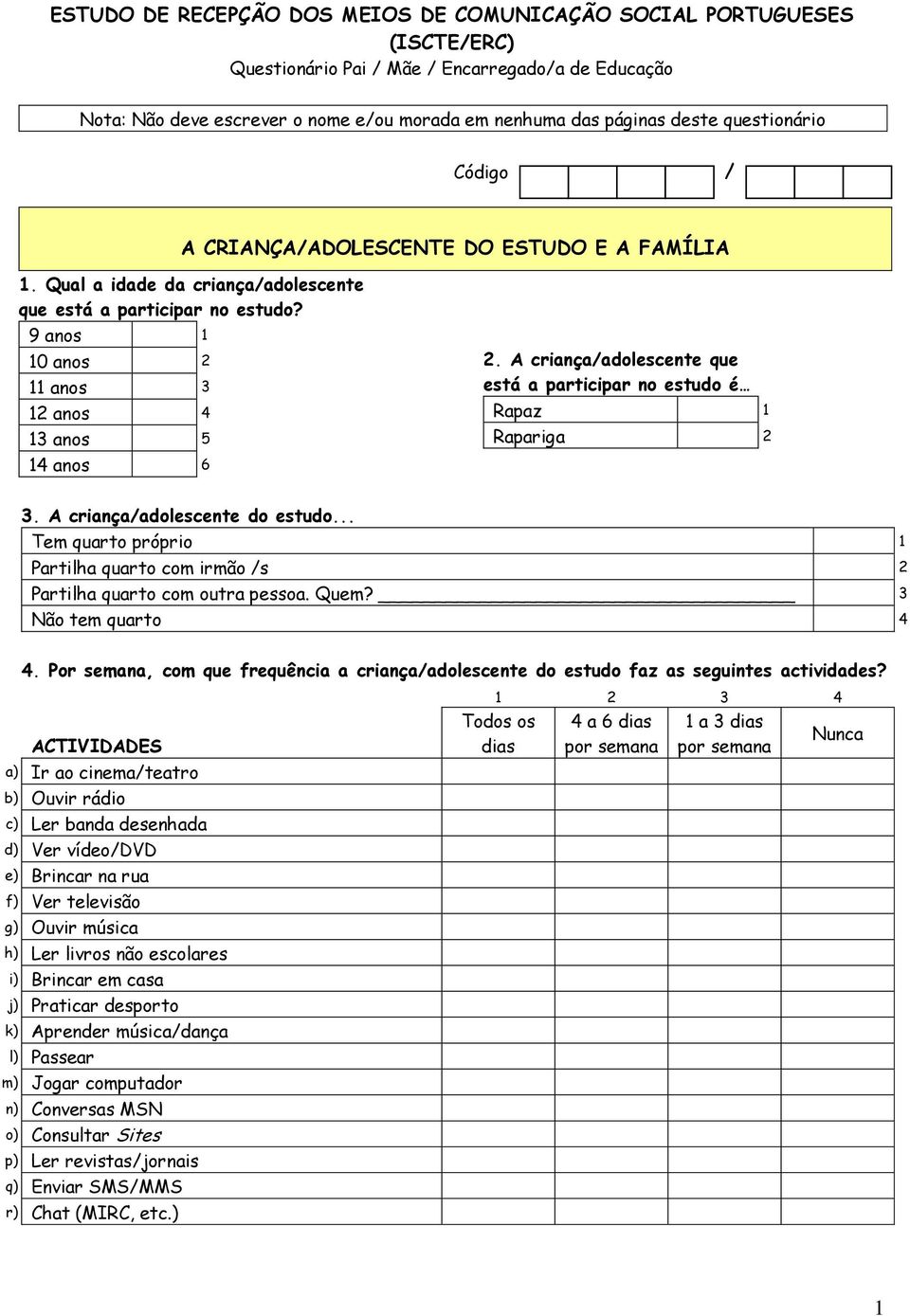 A criança/adolescente que está a participar no estudo é Rapaz 1 Rapariga 2 3. A criança/adolescente do estudo... Tem quarto próprio 1 Partilha quarto com irmão /s 2 Partilha quarto com outra pessoa.