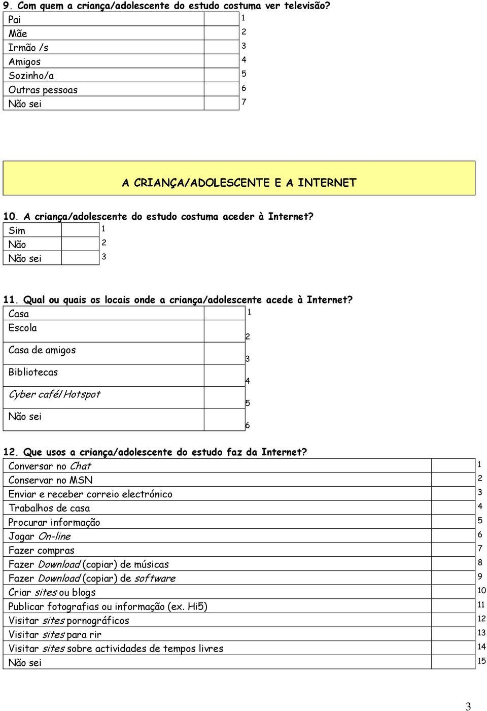 Casa 1 Escola 2 Casa de amigos 3 Bibliotecas 4 Cyber café/hotspot 5 Não sei 6 12. Que usos a criança/adolescente do estudo faz da Internet?