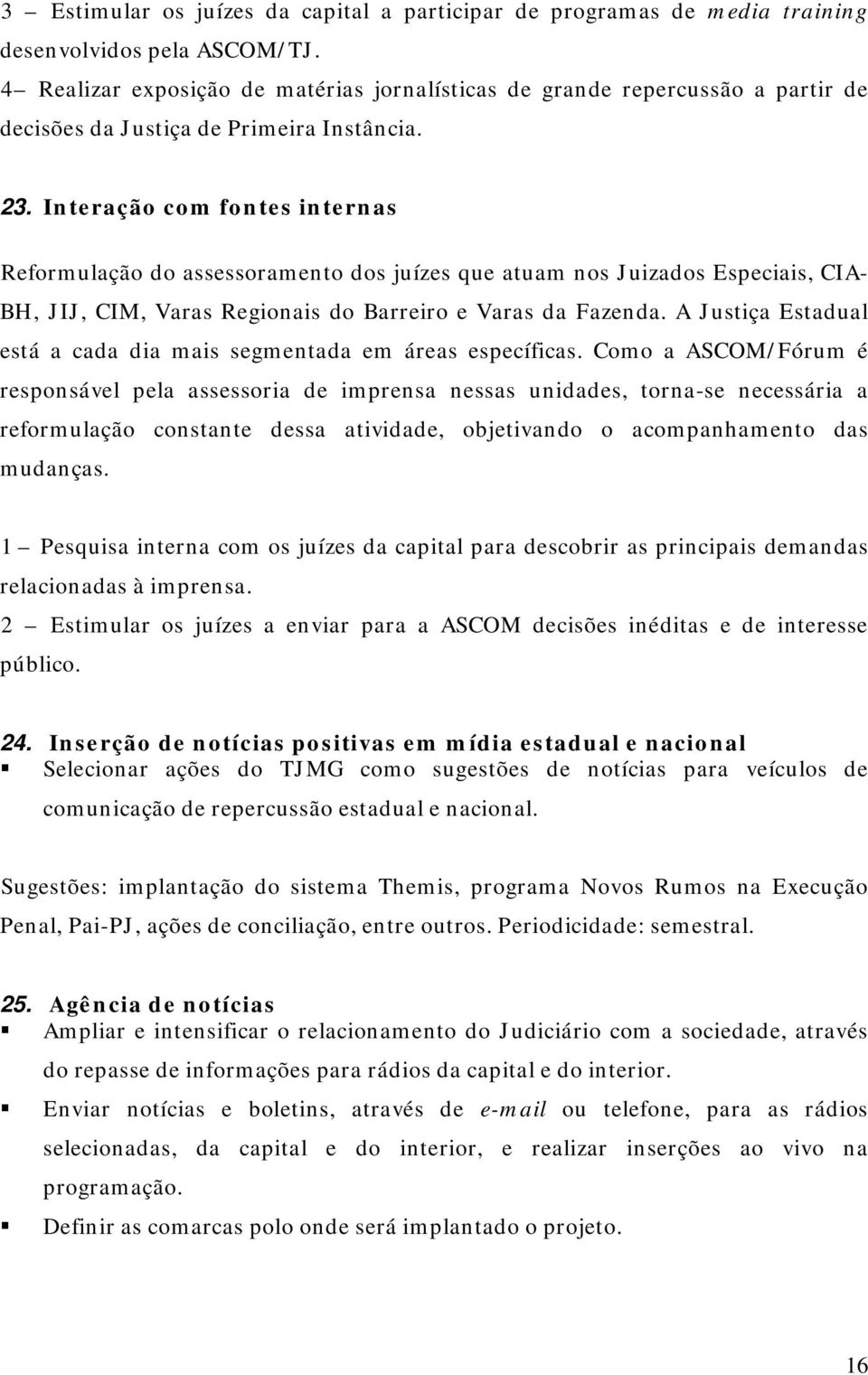 Interação com fontes internas Reformulação do assessoramento dos juízes que atuam nos Juizados Especiais, CIA- BH, JIJ, CIM, Varas Regionais do Barreiro e Varas da Fazenda.