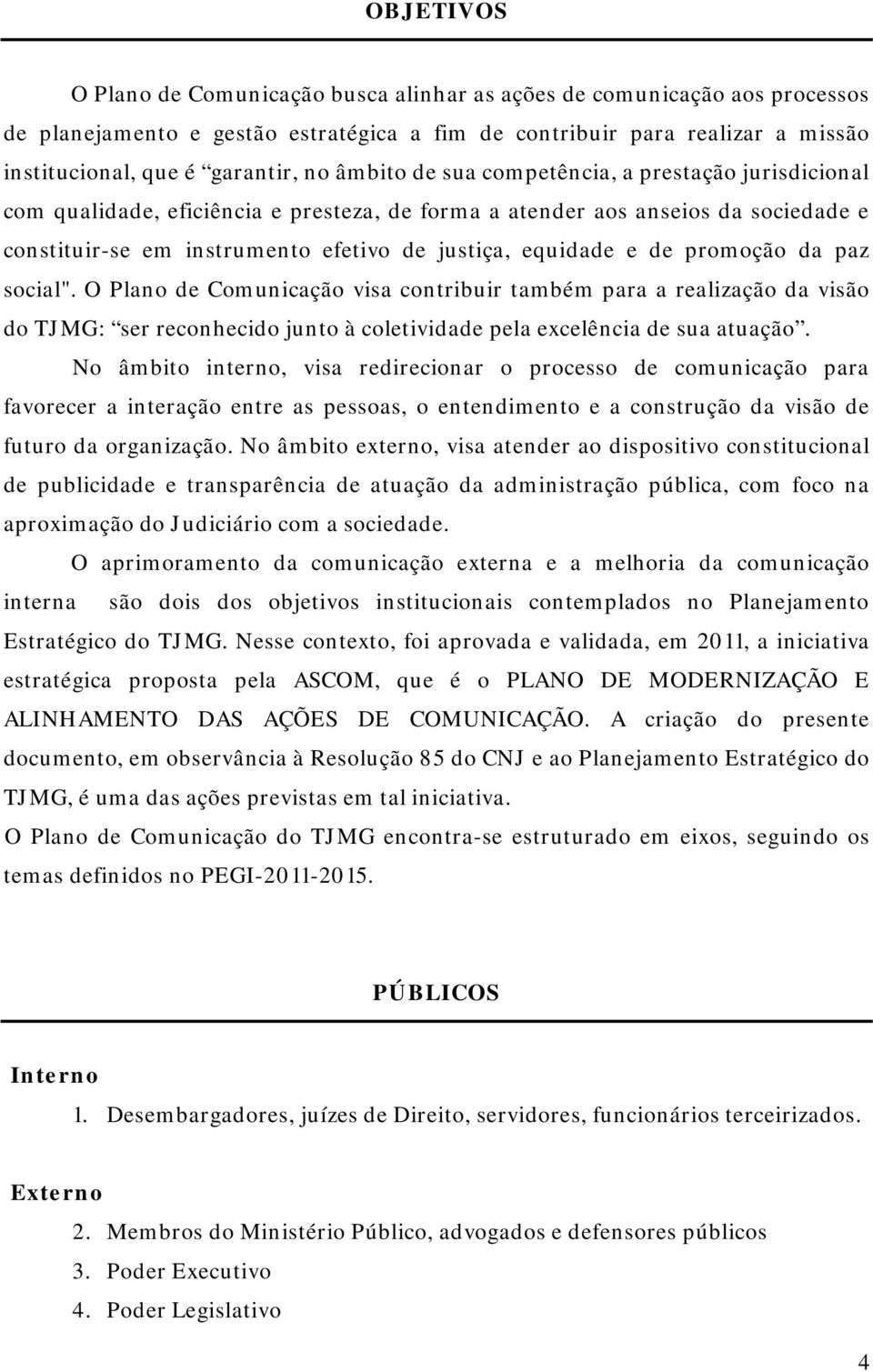 promoção da paz social". O Plano de Comunicação visa contribuir também para a realização da visão do TJMG: ser reconhecido junto à coletividade pela excelência de sua atuação.