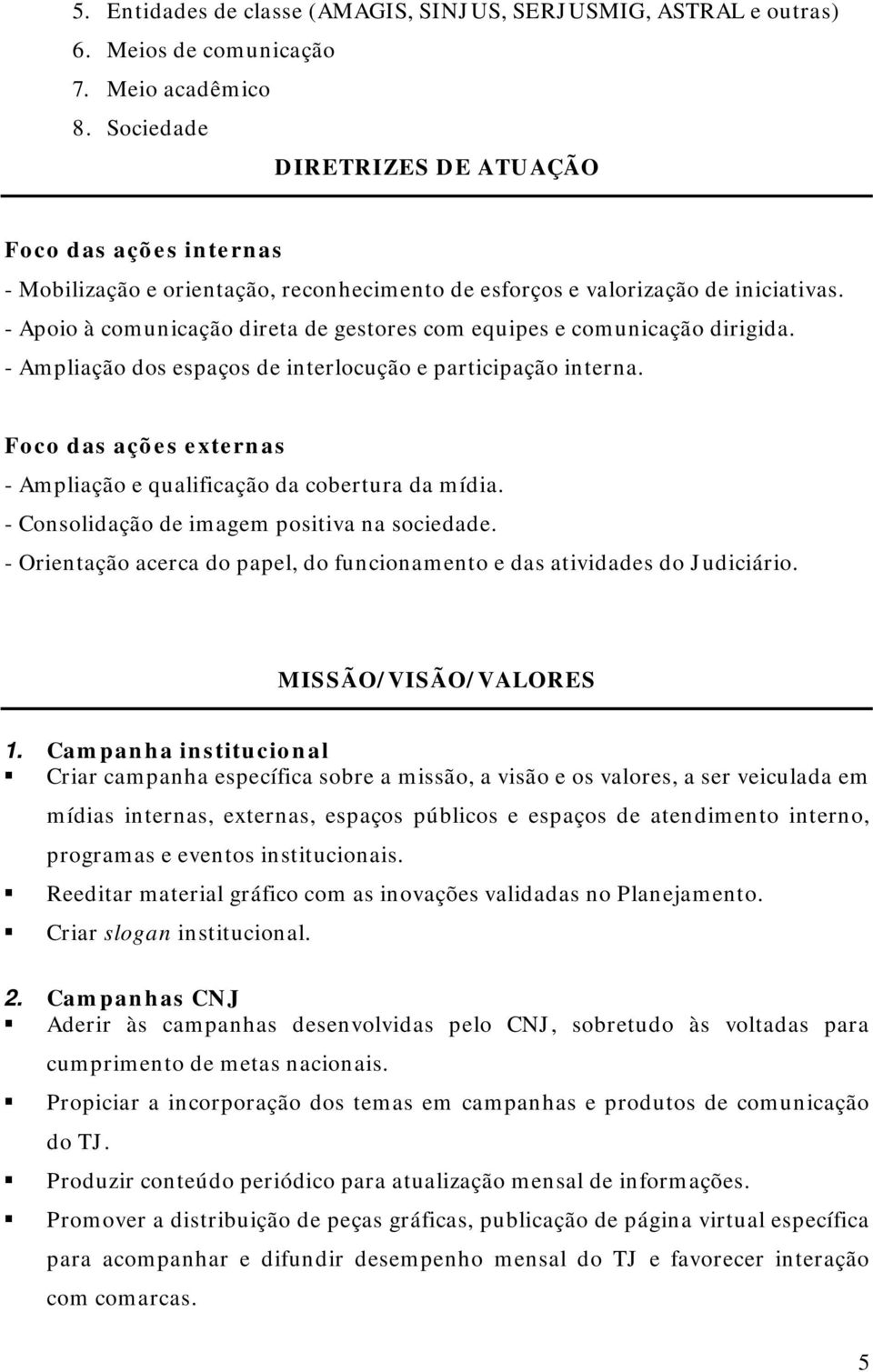 - Apoio à comunicação direta de gestores com equipes e comunicação dirigida. - Ampliação dos espaços de interlocução e participação interna.