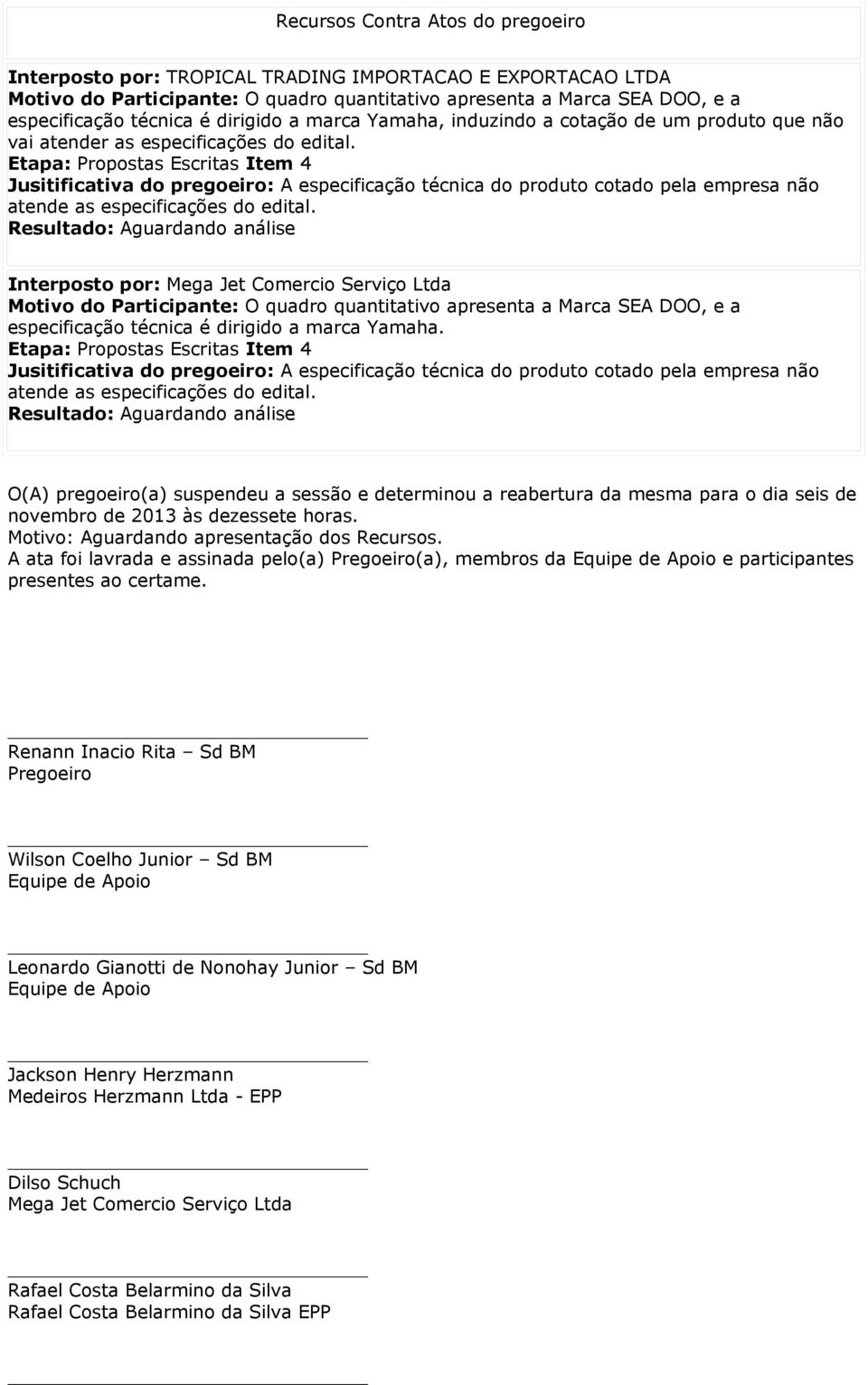 Etapa: Propostas Escritas Item 4 Jusitificativa do pregoeiro: A especificação técnica do produto cotado pela empresa não atende as especificações do edital.