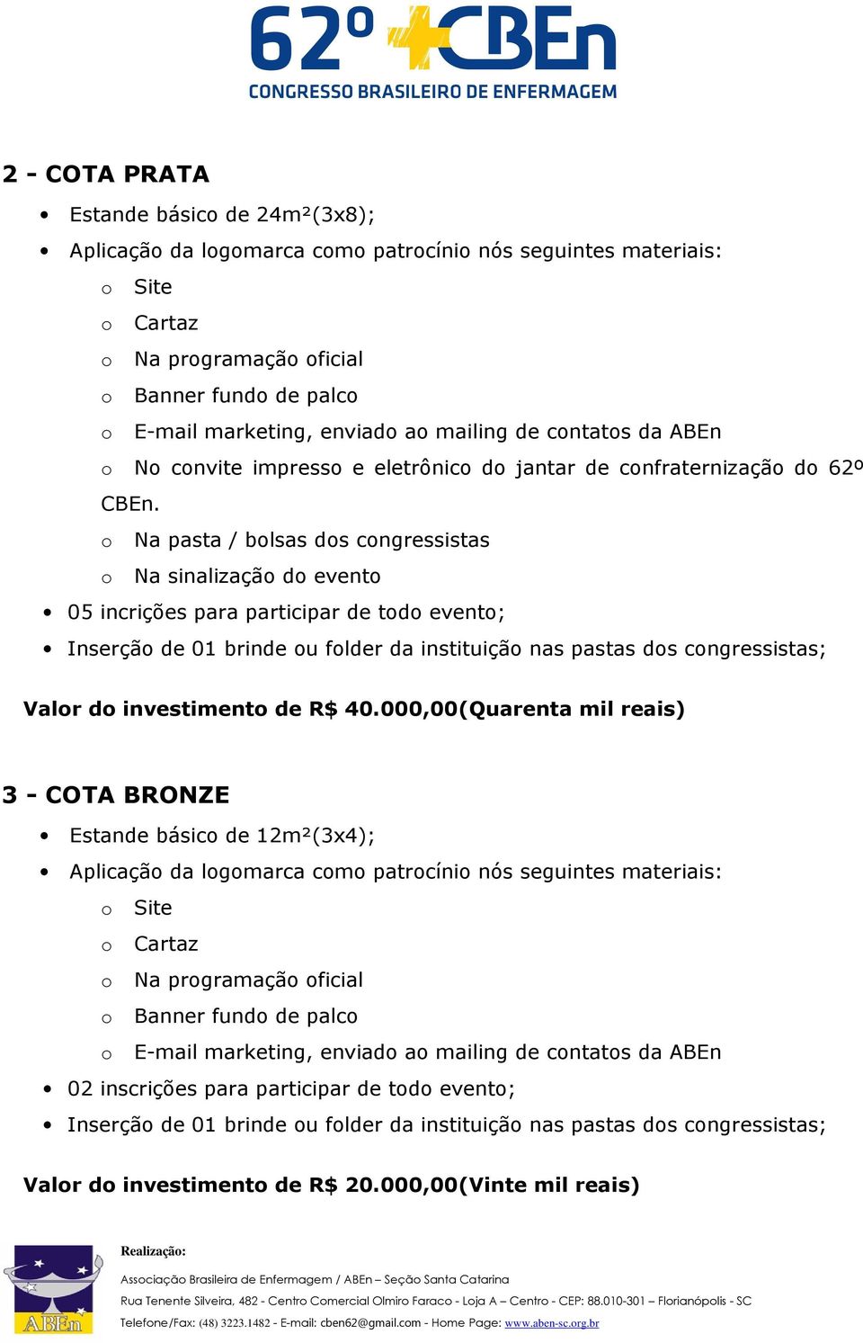 o Na pasta / bolsas dos congressistas o Na sinalização do evento 05 incrições para participar de todo evento; Inserção de 01 brinde ou folder da instituição nas pastas dos congressistas; Valor do