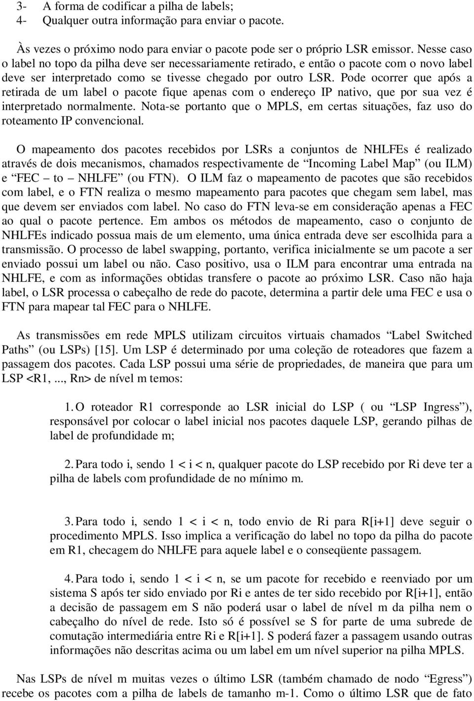 Pode ocorrer que após a retirada de um label o pacote fique apenas com o endereço IP nativo, que por sua vez é interpretado normalmente.