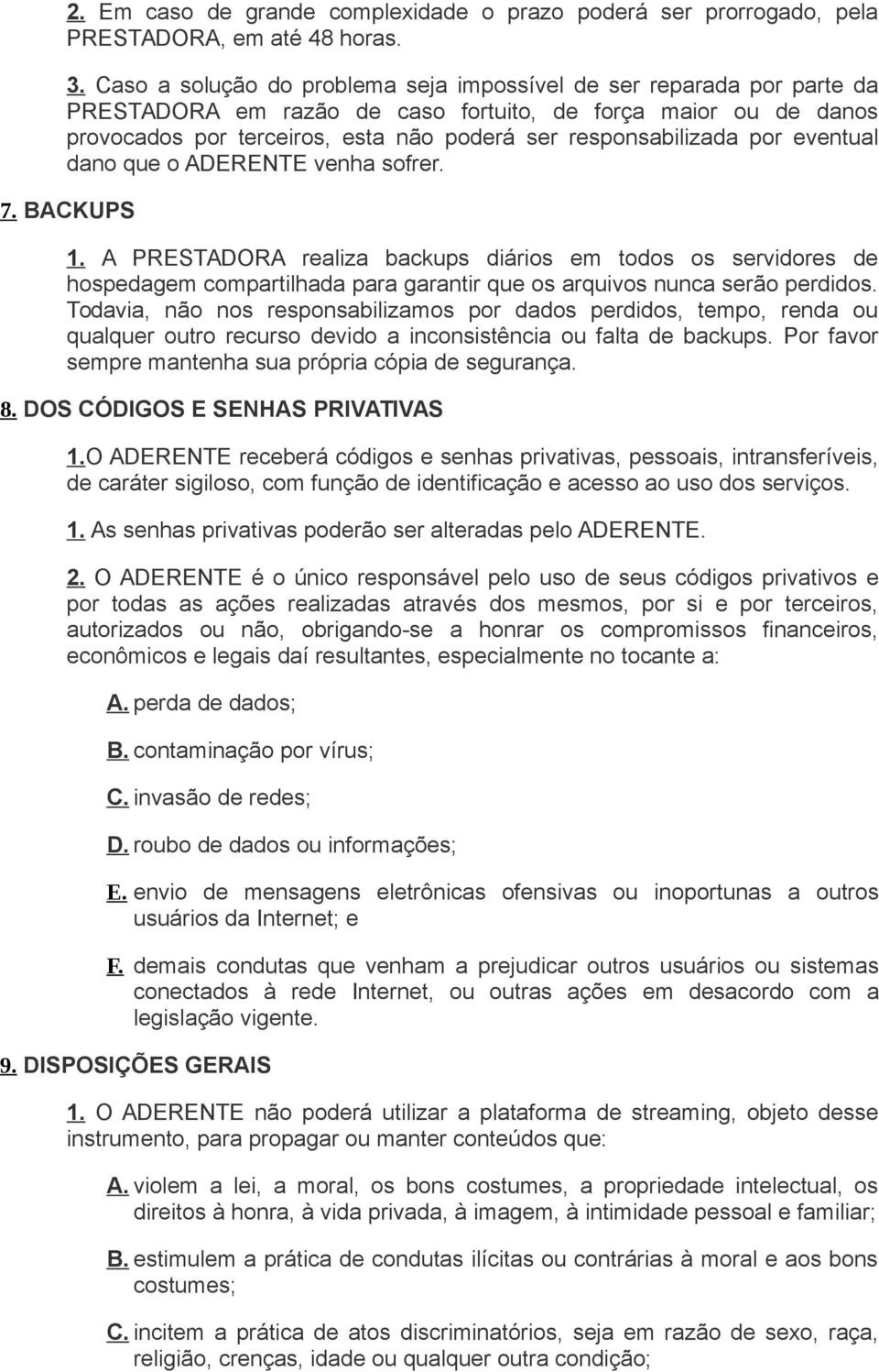 por eventual dano que o ADERENTE venha sofrer. 7. BACKUPS 1. A PRESTADORA realiza backups diários em todos os servidores de hospedagem compartilhada para garantir que os arquivos nunca serão perdidos.