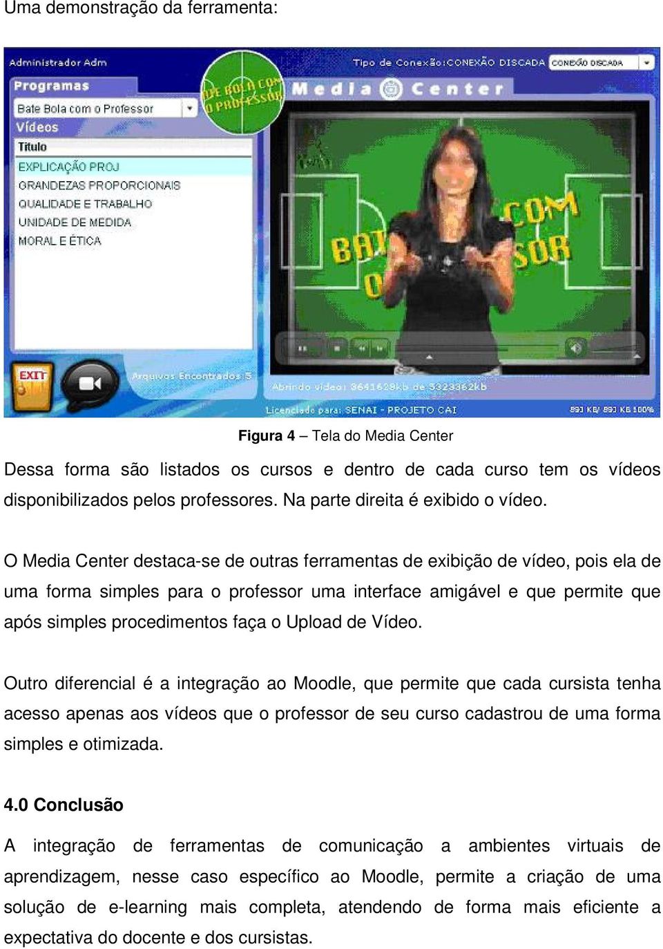 O Media Center destaca-se de outras ferramentas de exibição de vídeo, pois ela de uma forma simples para o professor uma interface amigável e que permite que após simples procedimentos faça o Upload