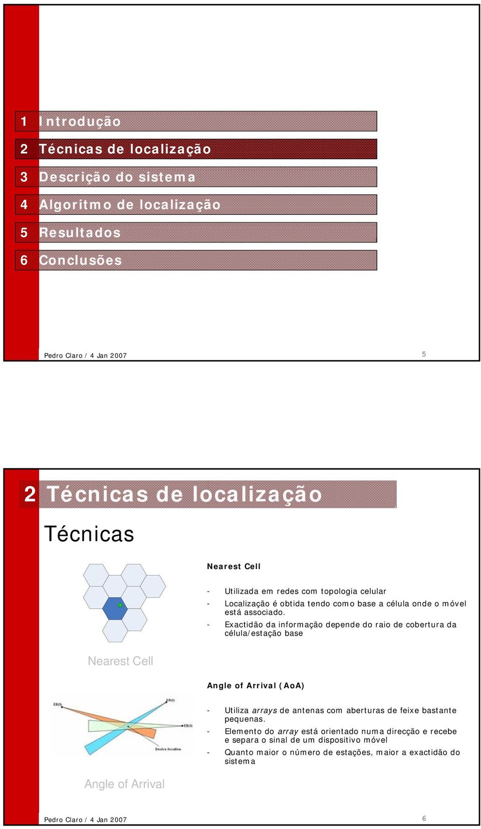 - Exactidão da informação depende do raio de cobertura da célula/estação base Nearest Cell Angle of Arrival (AoA) Angle of Arrival -