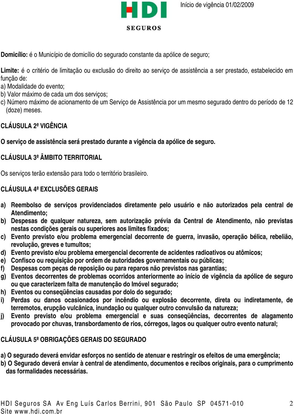 CLÁUSULA 2ª VIGÊNCIA O serviço de assistência será prestado durante a vigência da apólice de seguro. CLÁUSULA 3ª ÂMBITO TERRITORIAL Os serviços terão extensão para todo o território brasileiro.