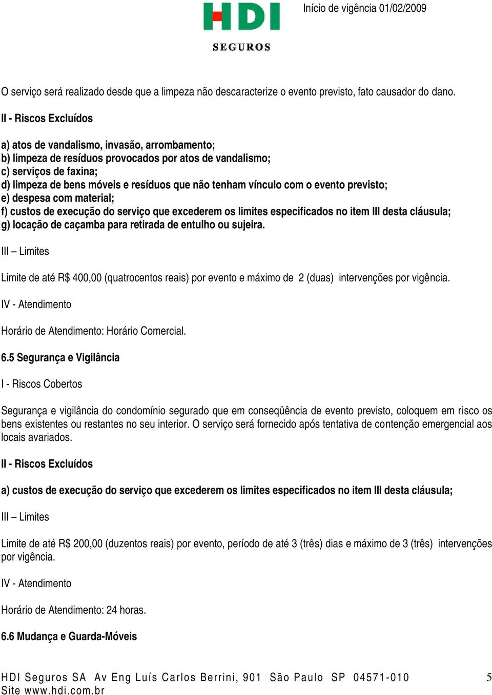 previsto; e) despesa com material; f) custos de execução do serviço que excederem os limites especificados no item III desta cláusula; g) locação de caçamba para retirada de entulho ou sujeira.