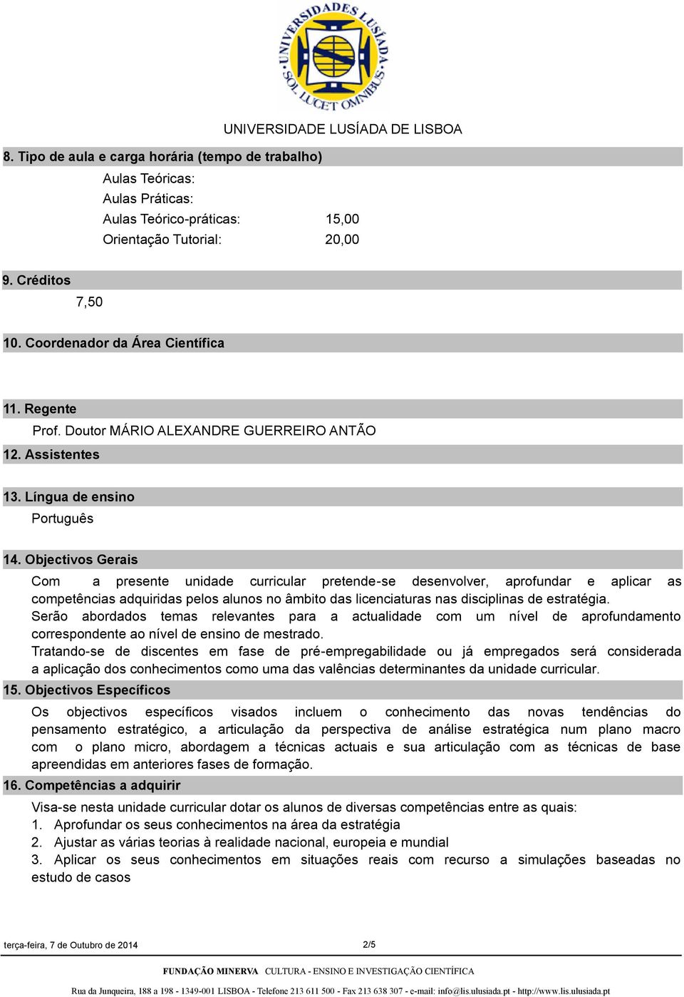 Objectivos Gerais Com a presente unidade curricular pretendese desenvolver, aprofundar e aplicar as competências adquiridas pelos alunos no âmbito das licenciaturas nas disciplinas de estratégia.