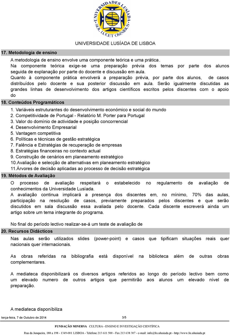 Quanto à componente prática envolverá a preparação prévia, por parte dos alunos, de casos distribuídos pelo docente e sua posterior discussão em aula.