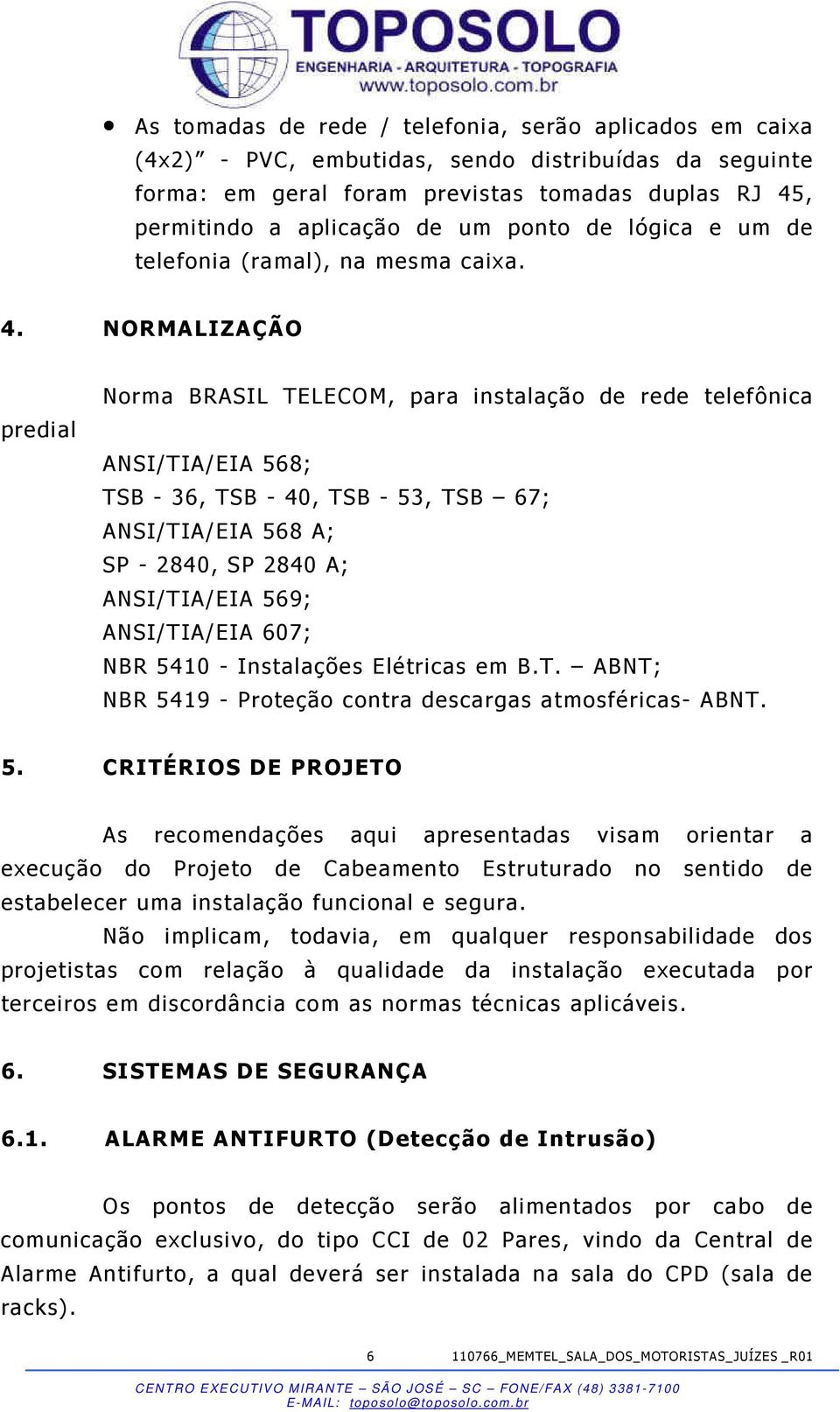 NORMALIZAÇÃO predial Norma BRASIL TELECOM, para instalação de rede telefônica ANSI/TIA/EIA 568; TSB - 36, TSB - 40, TSB - 53, TSB 67; ANSI/TIA/EIA 568 A; SP - 2840, SP 2840 A; ANSI/TIA/EIA 569;