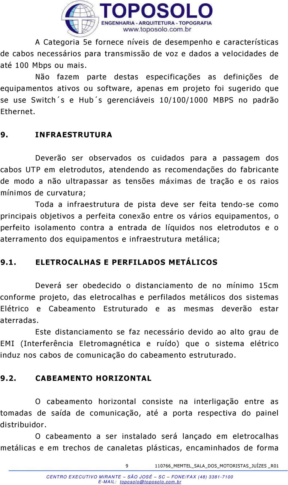 INFRAESTRUTURA Deverão ser observados os cuidados para a passagem dos cabos UTP em eletrodutos, atendendo as recomendações do fabricante de modo a não ultrapassar as tensões máximas de tração e os