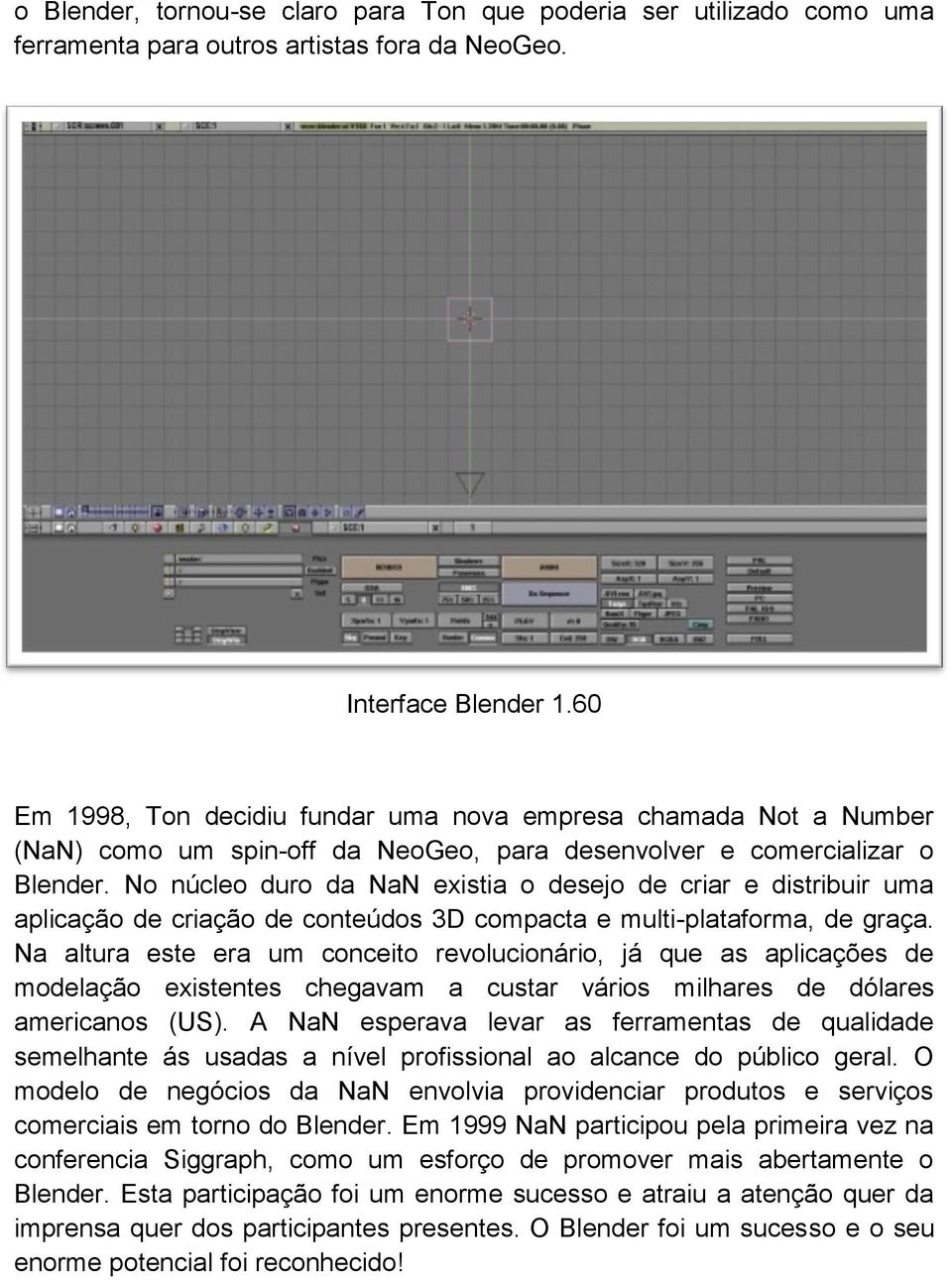 No núcleo duro da NaN existia o desejo de criar e distribuir uma aplicação de criação de conteúdos 3D compacta e multi-plataforma, de graça.