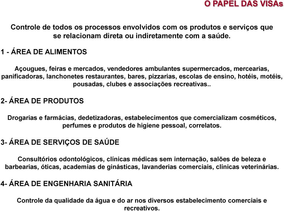 pousadas, clubes e associações recreativas.. 2- ÁREA DE PRODUTOS Drogarias e farmácias, dedetizadoras, estabelecimentos que comercializam cosméticos, perfumes e produtos de higiene pessoal, correlatos.