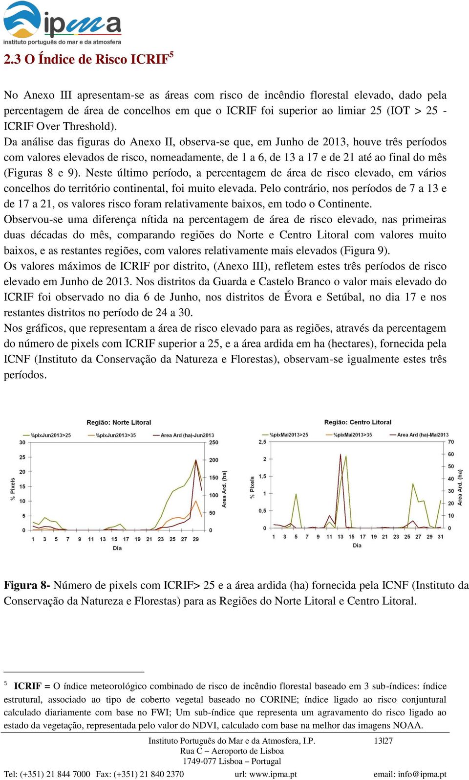 Da análise das figuras do Anexo II, observa-se que, em Junho de 2013, houve três períodos com valores elevados de risco, nomeadamente, de 1 a 6, de 13 a 17 e de 21 até ao final do mês (Figuras 8 e 9).