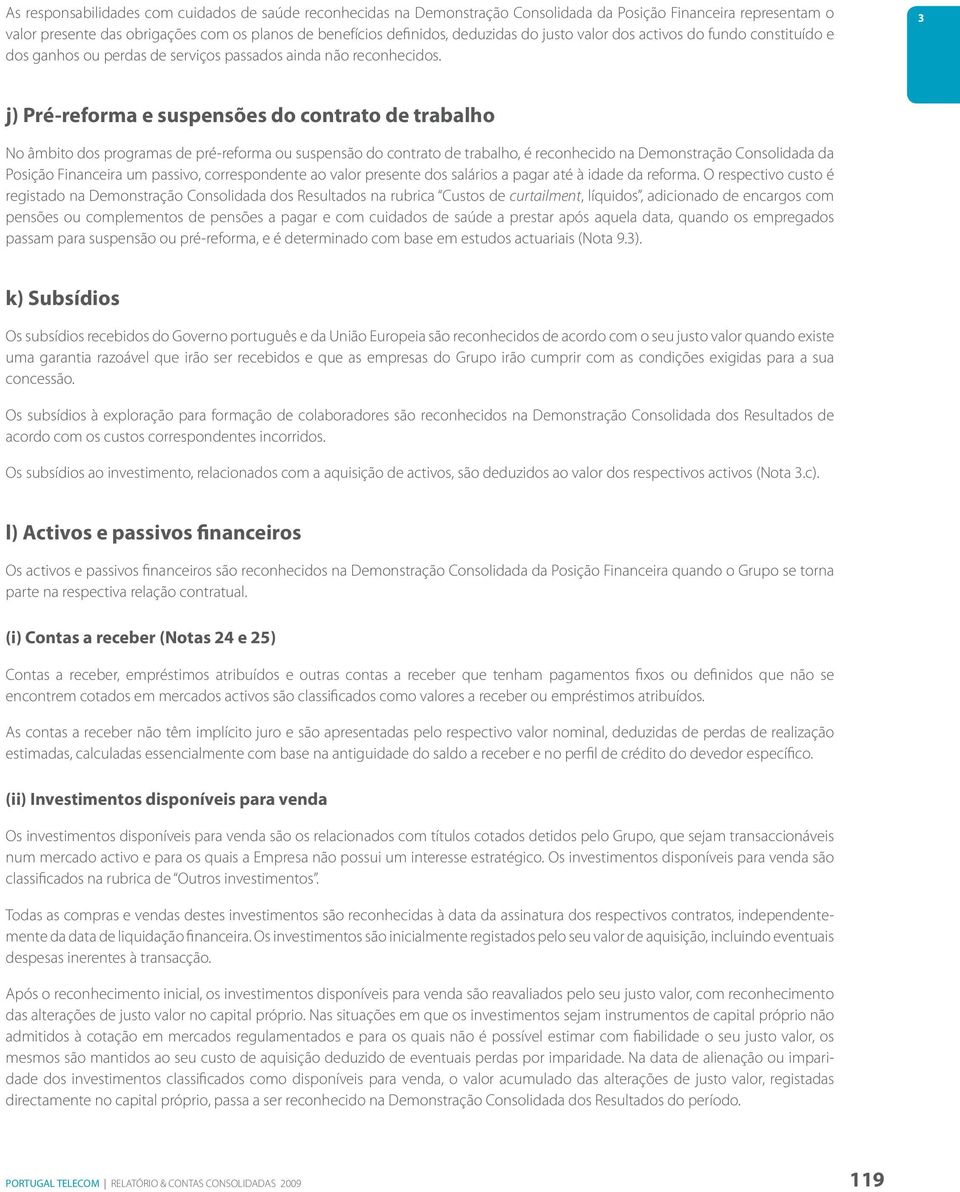 3 j) Pré-reforma e suspensões do contrato de trabalho No âmbito dos programas de pré-reforma ou suspensão do contrato de trabalho, é reconhecido na Demonstração Consolidada da Posição Financeira um