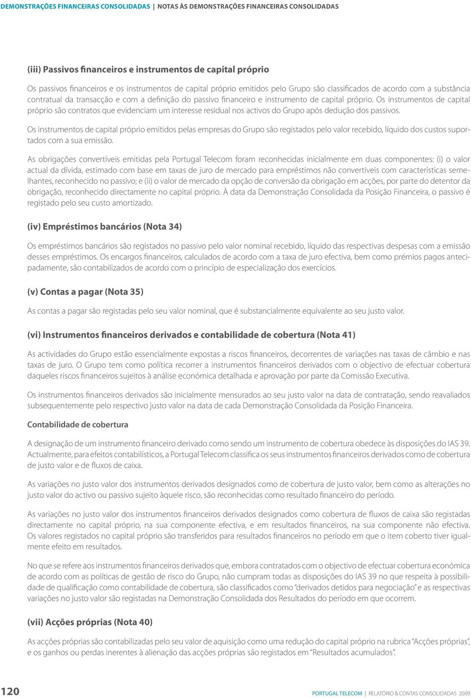 Os instrumentos de capital próprio são contratos que evidenciam um interesse residual nos activos do Grupo após dedução dos passivos.