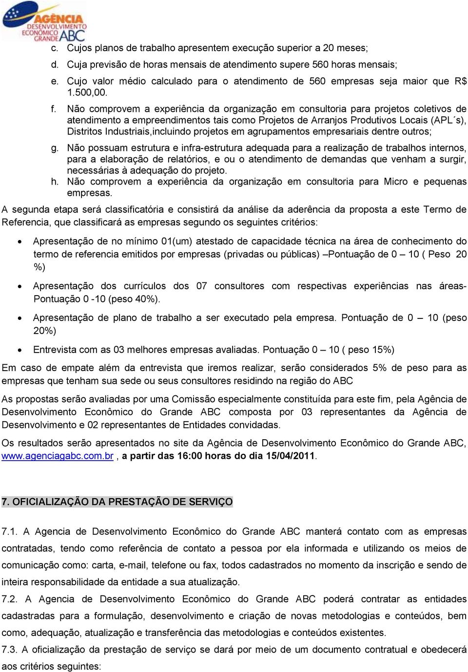 Não comprovem a experiência da organização em consultoria para projetos coletivos de atendimento a empreendimentos tais como Projetos de Arranjos Produtivos Locais (APL s), Distritos