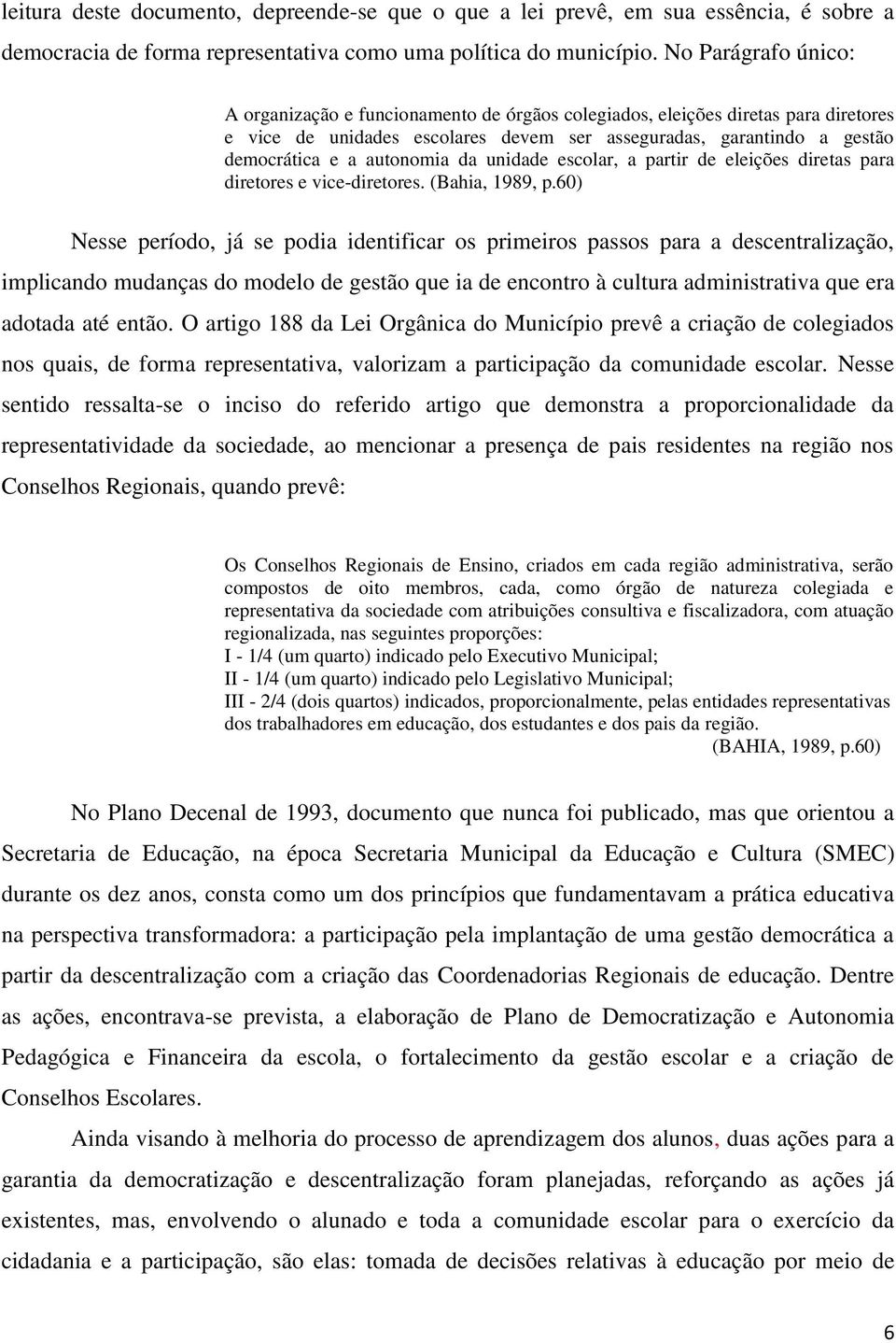 autonomia da unidade escolar, a partir de eleições diretas para diretores e vice-diretores. (Bahia, 1989, p.