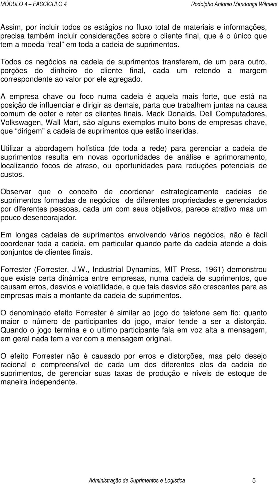 A empresa chave ou foco numa cadeia é aquela mais forte, que está na posição de influenciar e dirigir as demais, parta que trabalhem juntas na causa comum de obter e reter os clientes finais.