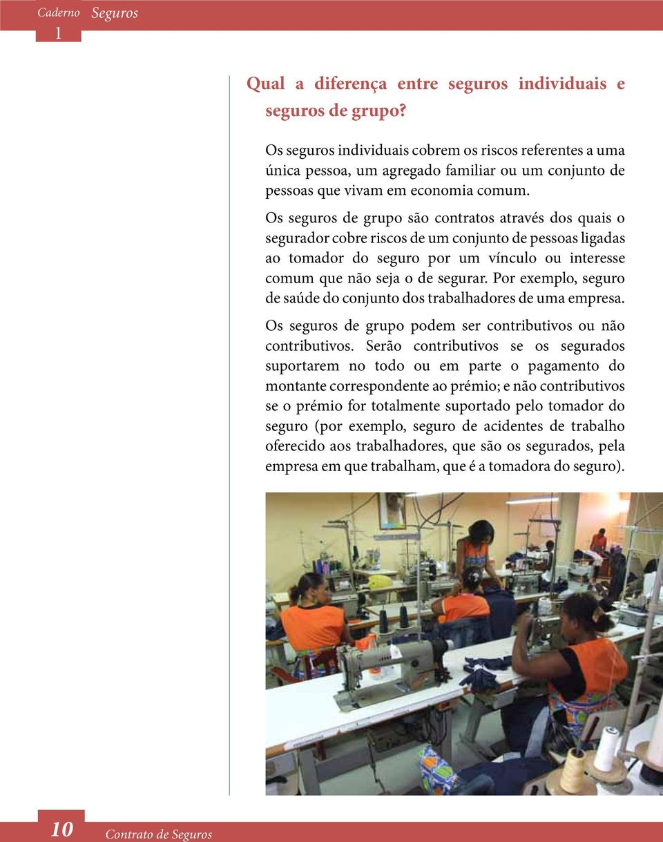 Os seguros de grupo são contratos através dos quais o segurador cobre riscos de um conjunto de pessoas ligadas ao tomador do seguro por um vínculo ou interesse comum que não seja o de segurar.