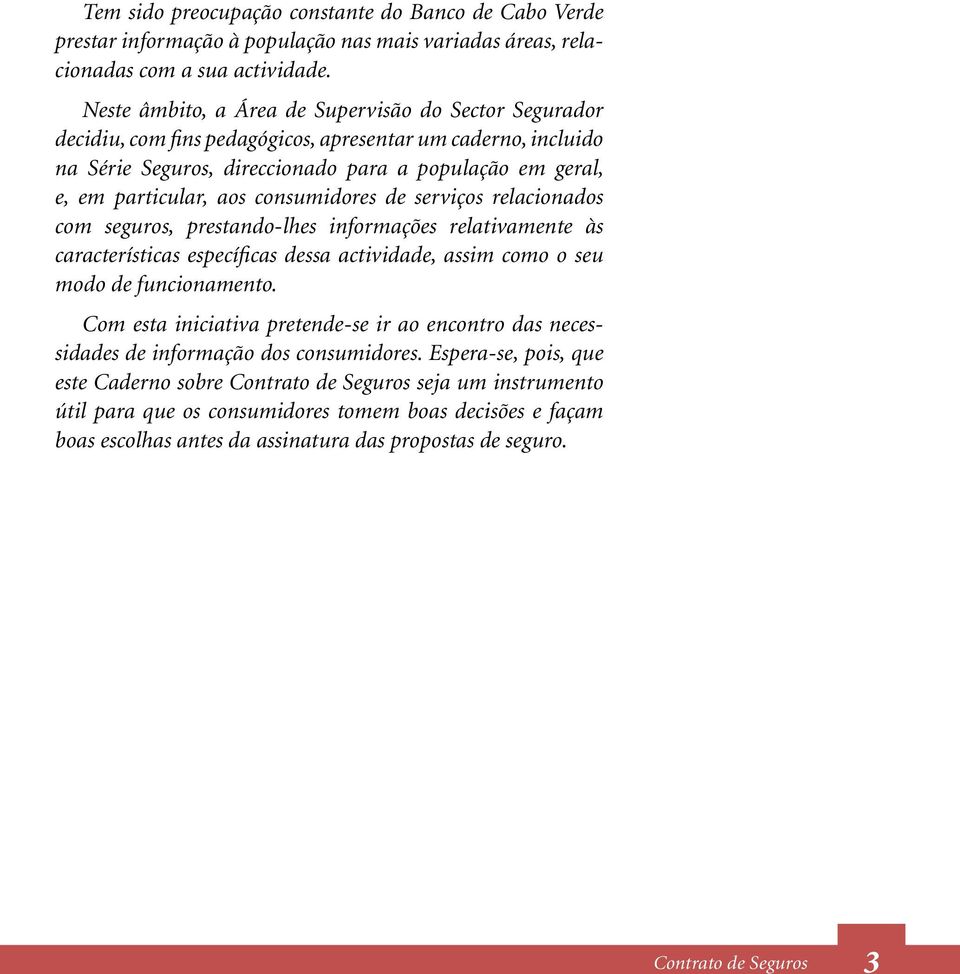 consumidores de serviços relacionados com seguros, prestando-lhes informações relativamente às características específicas dessa actividade, assim como o seu modo de funcionamento.