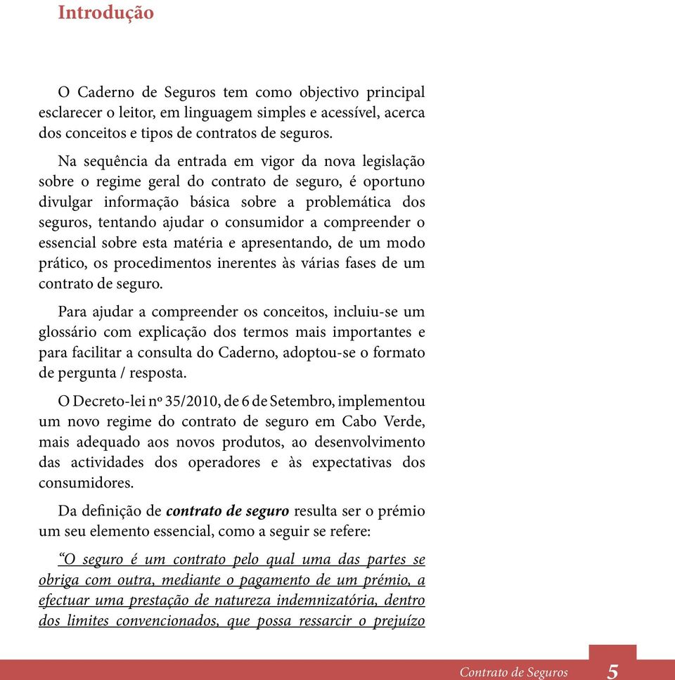 compreender o essencial sobre esta matéria e apresentando, de um modo prático, os procedimentos inerentes às várias fases de um contrato de seguro.