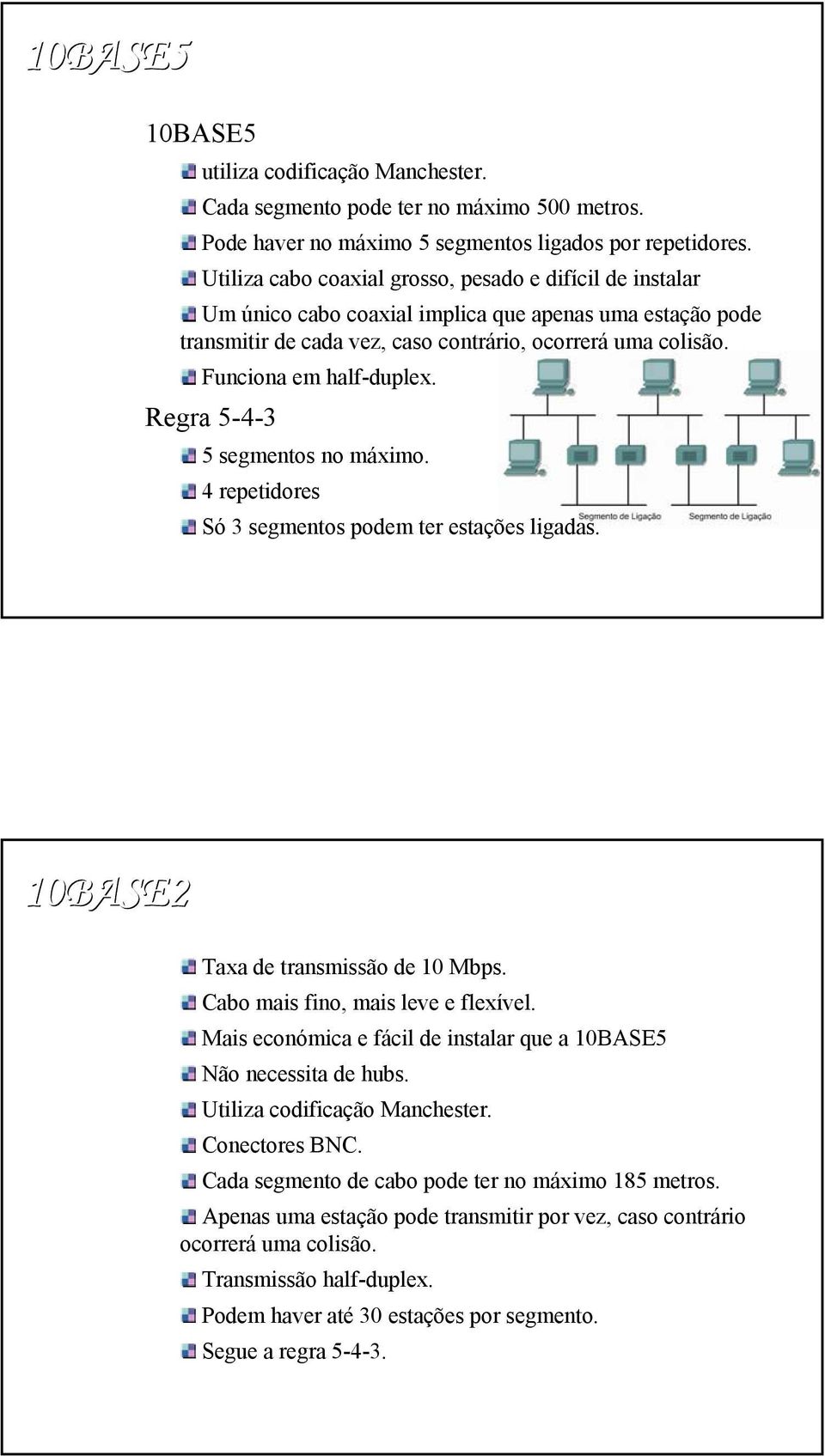 Funciona em half-duplex. Regra 5-4-3 5 segmentos no máximo. 4 repetidores Só 3 segmentos podem ter estações ligadas. 10BASE2 Taxa de transmissão de 10 Mbps. Cabo mais fino, mais leve e flexível.