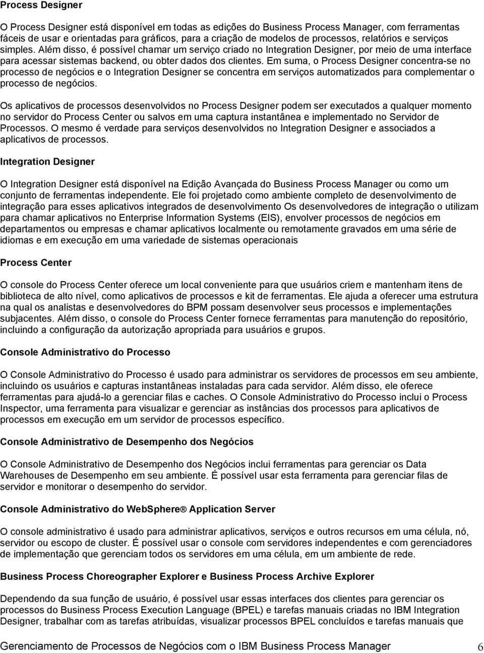 Em suma, o Process Designer concentra-se no processo de negócios e o Integration Designer se concentra em serviços automatizados para complementar o processo de negócios.