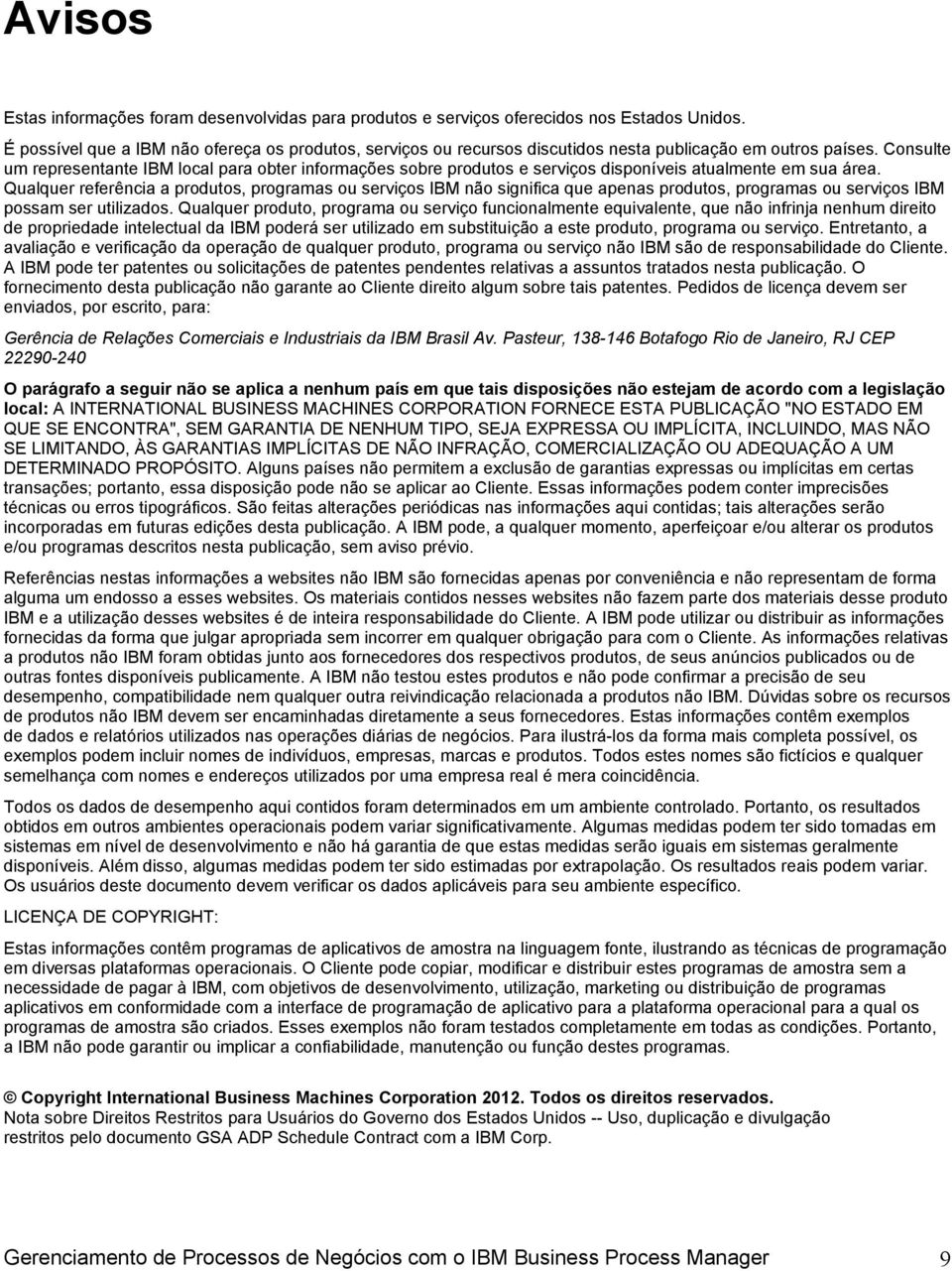 Consulte um representante IBM local para obter informações sobre produtos e serviços disponíveis atualmente em sua área.