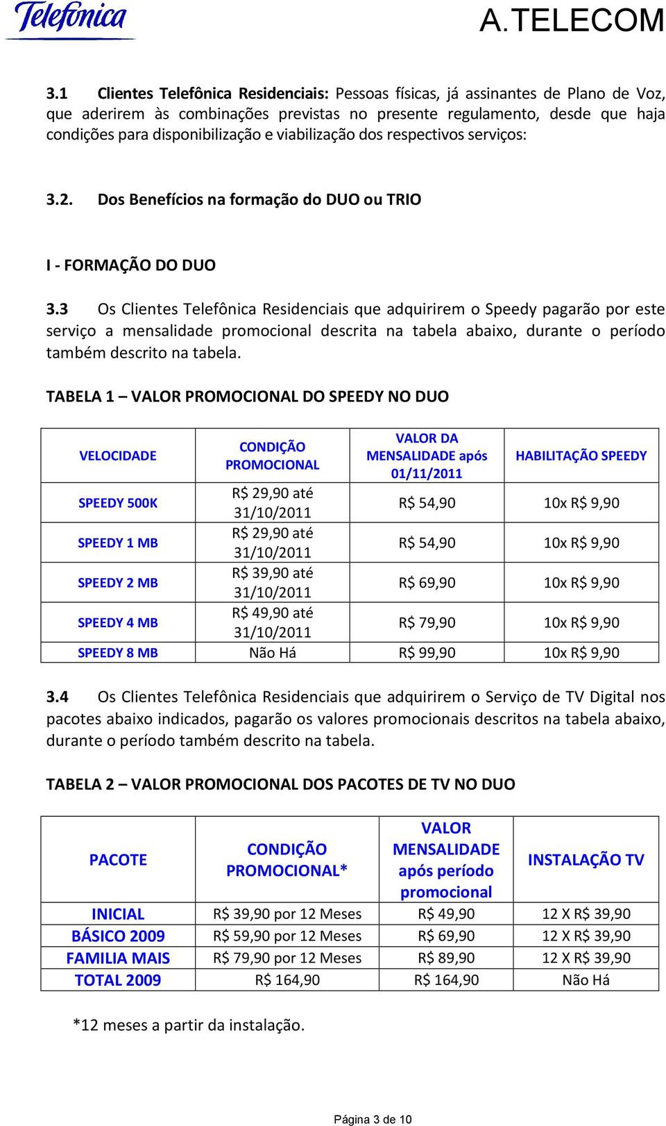 3 Os Clientes Telefônica Residenciais que adquirirem o Speedy pagarão por este serviço a mensalidade promocional descrita na tabela abaixo, durante o período também descrito na tabela.