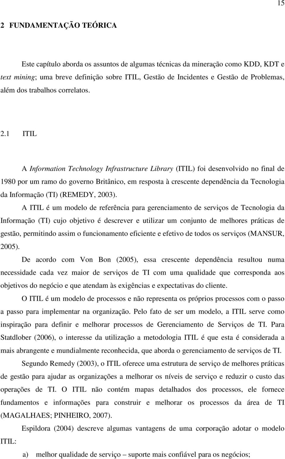 1 ITIL A Information Technology Infrastructure Library (ITIL) foi desenvolvido no final de 1980 por um ramo do governo Britânico, em resposta à crescente dependência da Tecnologia da Informação (TI)