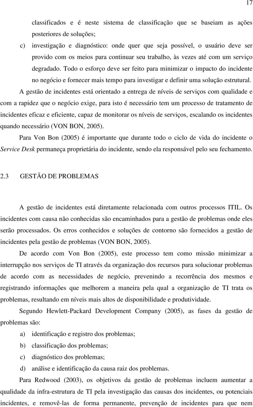 Todo o esforço deve ser feito para minimizar o impacto do incidente no negócio e fornecer mais tempo para investigar e definir uma solução estrutural.