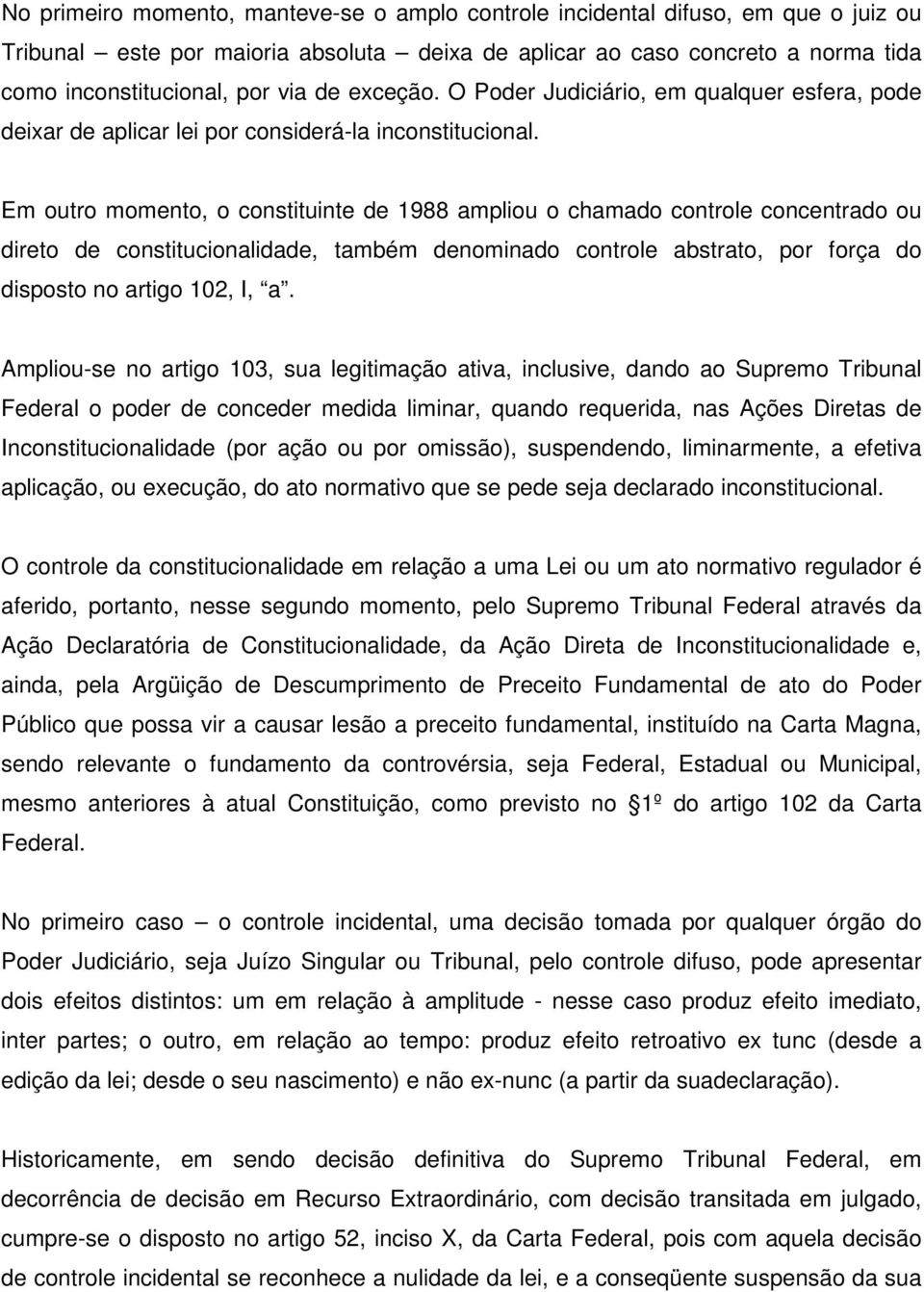 Em outro momento, o constituinte de 1988 ampliou o chamado controle concentrado ou direto de constitucionalidade, também denominado controle abstrato, por força do disposto no artigo 102, I, a.