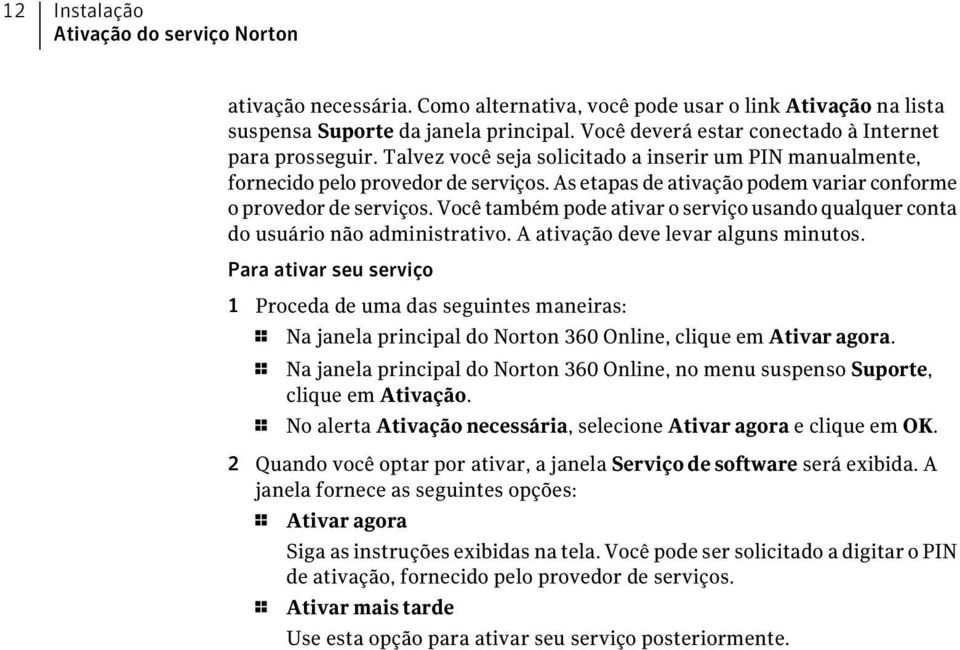 As etapas de ativação podem variar conforme o provedor de serviços. Você também pode ativar o serviço usando qualquer conta do usuário não administrativo. A ativação deve levar alguns minutos.