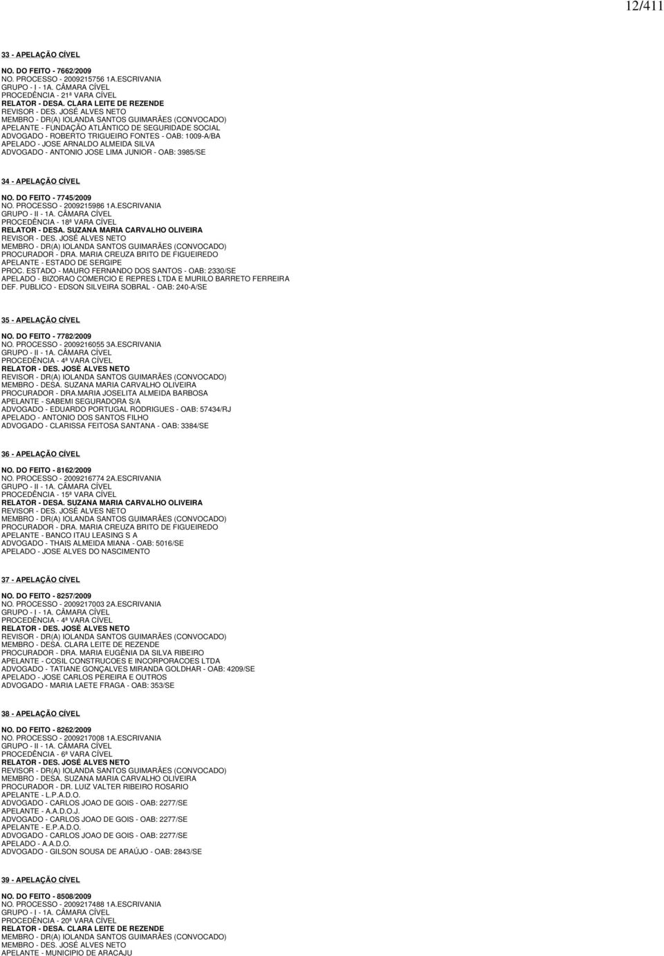 JOSÉ ALVES NETO MEMBRO - DR(A) IOLANDA SANTOS GUIMARÃES (CONVOCADO) APELANTE - FUNDAÇÃO ATLÂNTICO DE SEGURIDADE SOCIAL ADVOGADO - ROBERTO TRIGUEIRO FONTES - OAB: 1009-A/BA APELADO - JOSE ARNALDO