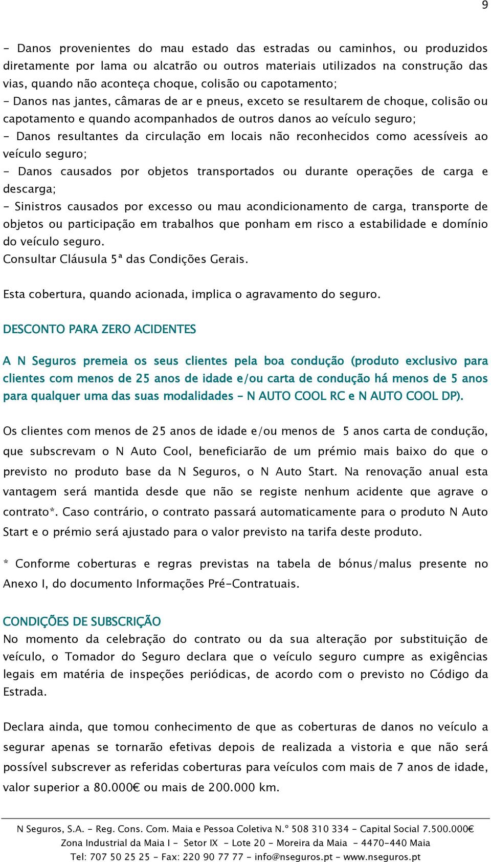 da circulação em locais não reconhecidos como acessíveis ao veículo seguro; - Danos causados por objetos transportados ou durante operações de carga e descarga; - Sinistros causados por excesso ou