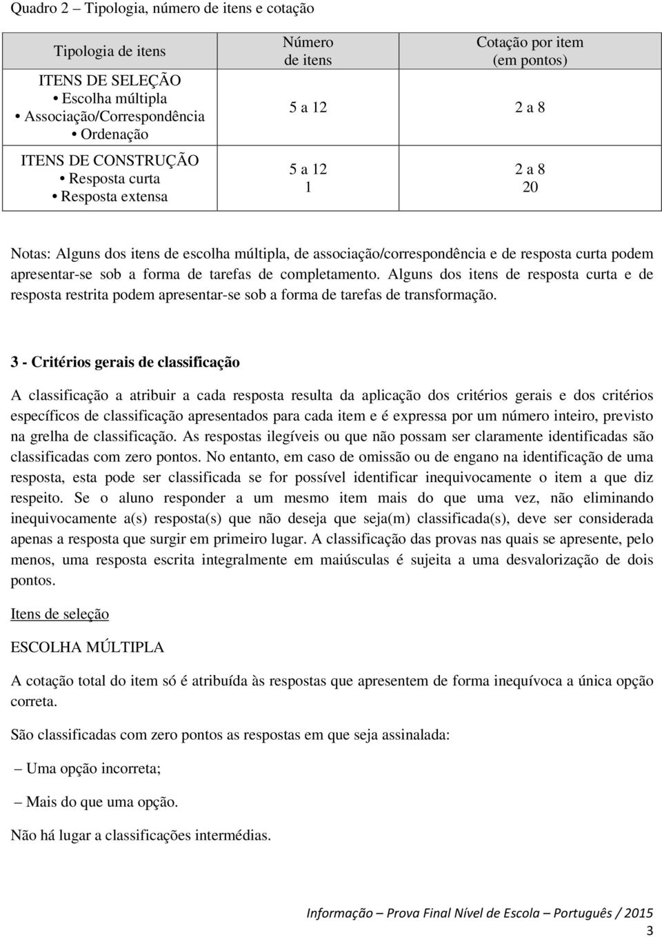 tarefas de completamento. Alguns dos itens de resposta curta e de resposta restrita podem apresentar-se sob a forma de tarefas de transformação.