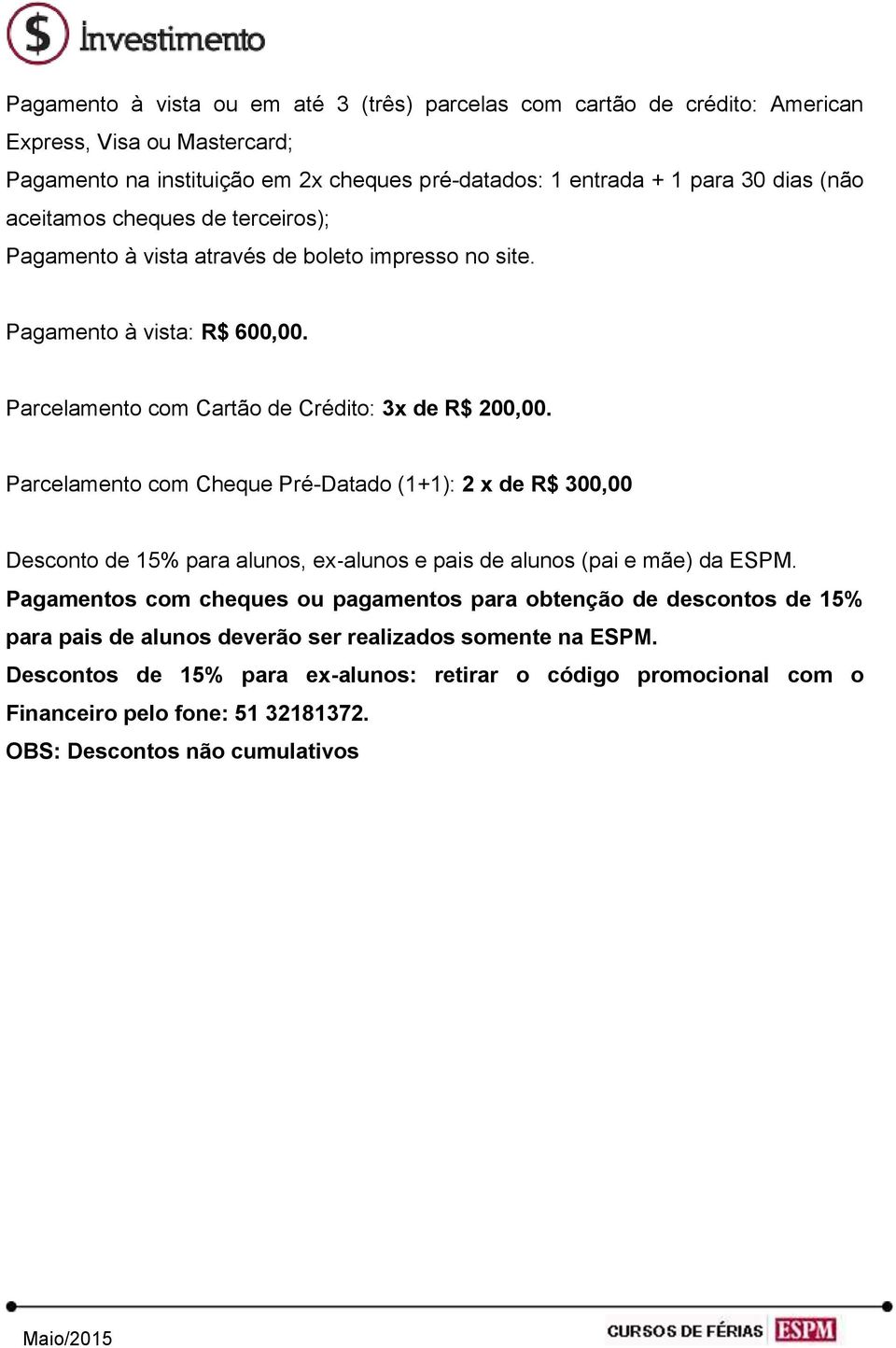 Parcelamento com Cheque Pré-Datado (1+1): 2 x de R$ 300,00 Desconto de 15% para alunos, ex alunos e pais de alunos (pai e mãe) da ESPM.