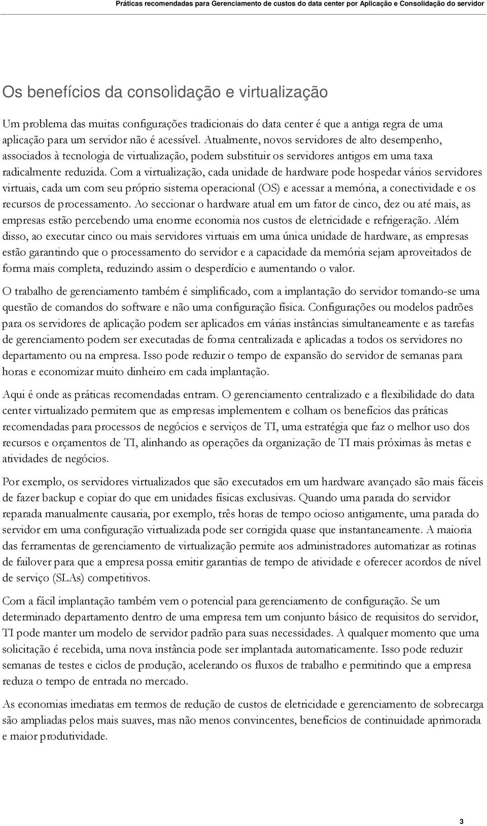 Com a virtualização, cada unidade de hardware pode hospedar vários servidores virtuais, cada um com seu próprio sistema operacional (OS) e acessar a memória, a conectividade e os recursos de